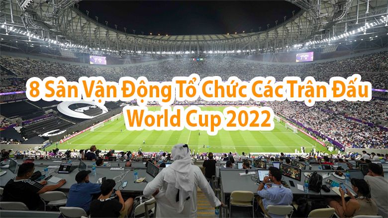 Điểm danh 8 sân vận động tổ chức các trận đấu World Cup 2022