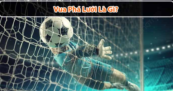 Vua phá lưới là gì? Tìm hiểu về vua phá lưới 