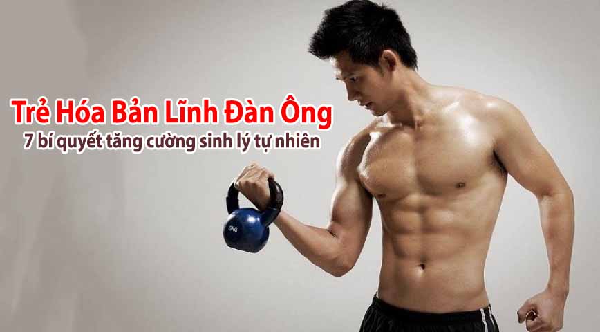 Trẻ hóa bản lĩnh đàn ông: 7 bí quyết tăng cường sinh lý tự nhiên 