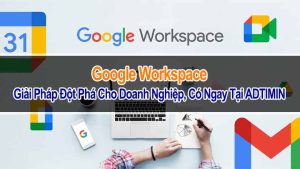 Google Workspace - Giải Pháp Đột Phá Cho Doanh Nghiệp, Có Ngay Tại ADTIMIN