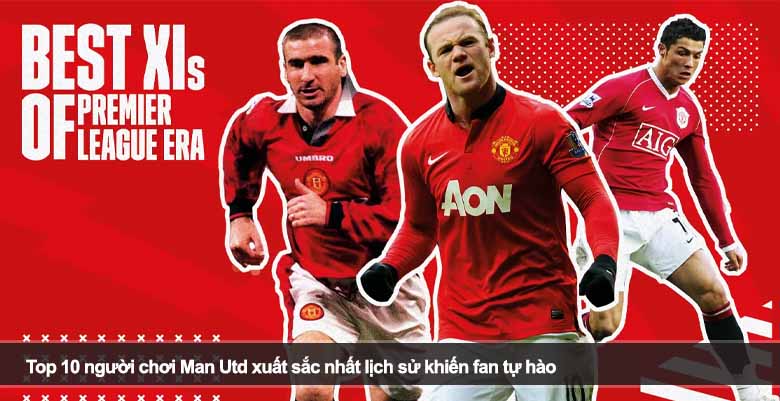 Top 10 người chơi Man Utd xuất sắc nhất lịch sử khiến fan tự hào