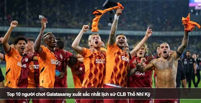 Top 10 người chơi Galatasaray xuất sắc nhất lịch sử CLB Thổ Nhĩ Kỳ 