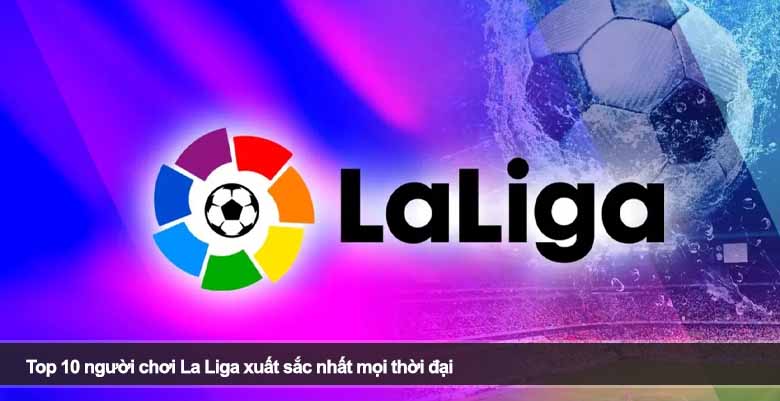 Top 10 người chơi La Liga xuất sắc nhất mọi thời đại