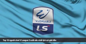 Top 10 người chơi V League 2 xuất sắc nhất lịch sử giải đấu
