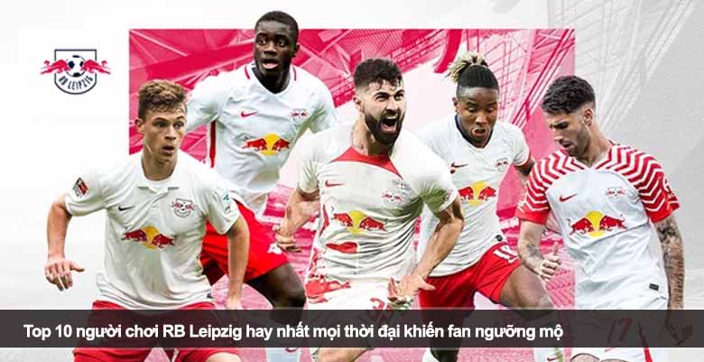 Top 10 người chơi RB Leipzig hay nhất mọi thời đại khiến fan ngưỡng mộ 