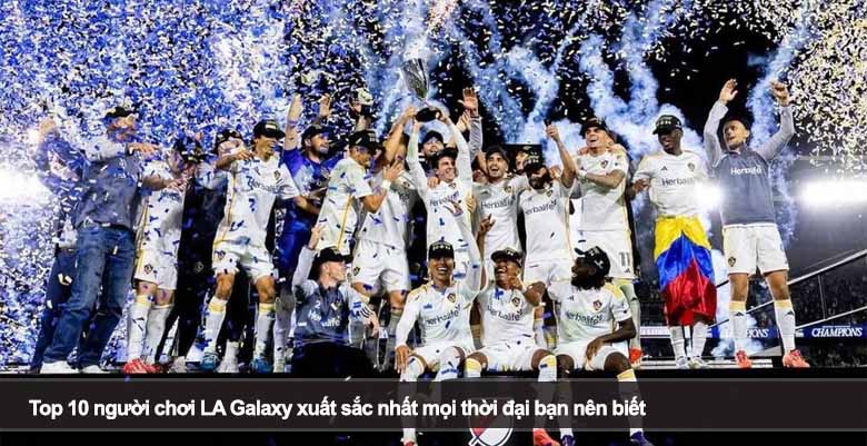 Top 10 người chơi LA Galaxy xuất sắc nhất mọi thời đại bạn nên biết 