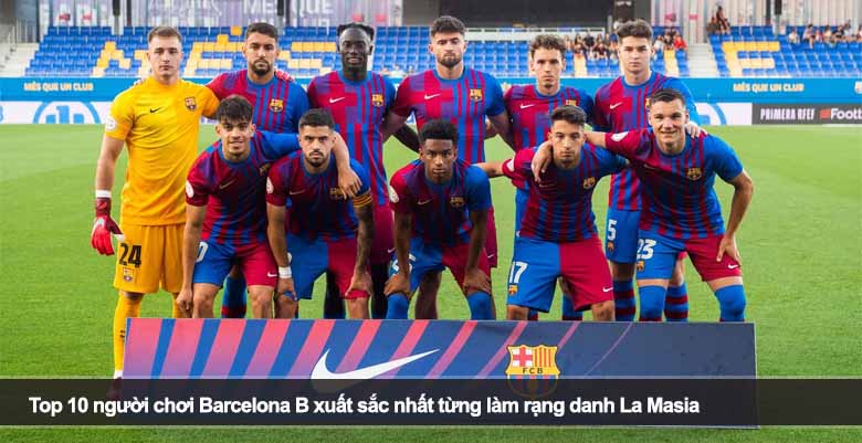 Top 10 người chơi Barcelona B xuất sắc nhất từng làm rạng danh La Masia 