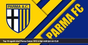 Top 10 người chơi Parma Calcio 1913 vĩ đại nhất lịch sử CLB