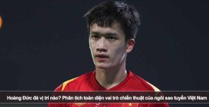 Hoàng Đức đá vị trí nào? Phân tích toàn diện vai trò chiến thuật của ngôi sao tuyển Việt Nam