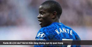 Kante đá vị trí nào? Vai trò thầm lặng nhưng cực kỳ quan trọng