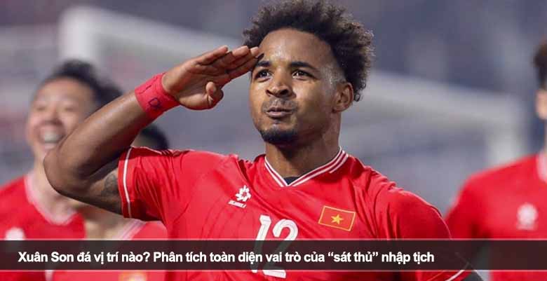 Xuân Son đá vị trí nào? Phân tích toàn diện vai trò của “sát thủ” nhập tịch