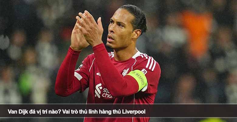 Van Dijk đá vị trí nào? Vai trò thủ lĩnh hàng thủ Liverpool