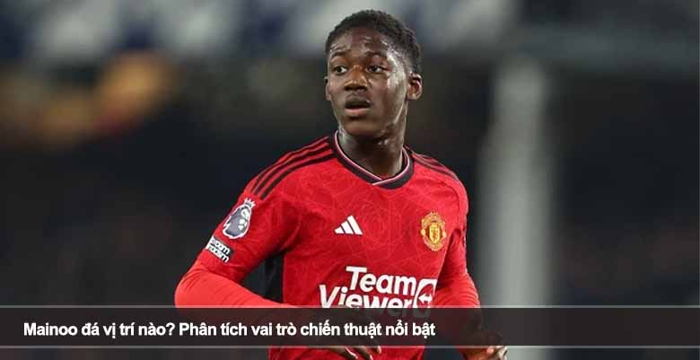 Mainoo đá vị trí nào? Phân tích vai trò chiến thuật nổi bật