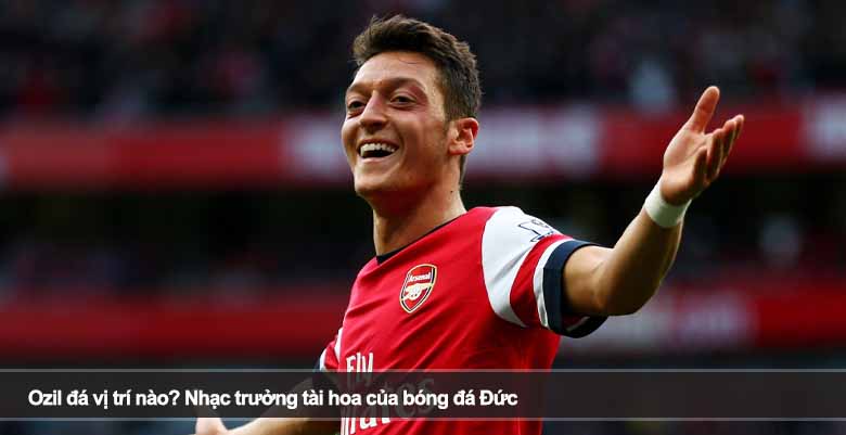 Ozil đá vị trí nào? Nhạc trưởng tài hoa của bóng đá Đức 
